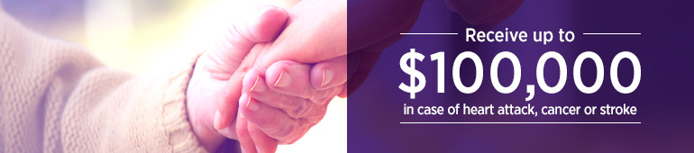 Receive up to $100,000 in case of heart attack, cancer or stroke