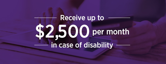 Receive up to $2,500 per month in case of disability